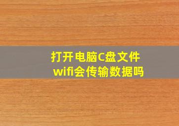 打开电脑C盘文件 wifi会传输数据吗